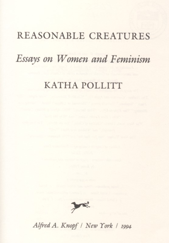 Pollitt, Katha. Reasonable Creatures: Essays on Women and Feminism. First edition. New York: Alfred A. Knopf, 1994.