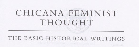 García, Alma M., editor. Chicana Feminist Thought: The Basic Historical Writings. New York, N.Y. and London, U.K.: Routledge, 1997.