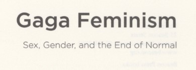 Halberstam, Jack. Gaga Feminism: Sex, Gender, and the End of Normal. First edition. Boston, MA: Beacon Press, 2012.