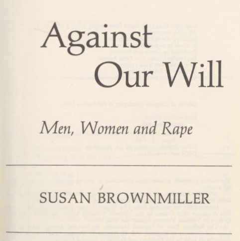 Brownmiller, Susan. Against Our Will: Men, Women and Rape. First Edition. New York: Simon & Schuster, 1975.