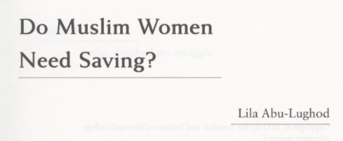 Abu-Lughod, Lila. Do Muslim Women Need Saving? First edition. Cambridge, MA and London, UK: Harvard University Press, 2013.