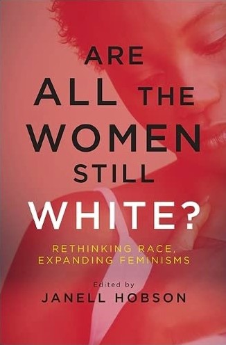 Hobson, Janell, editor. Are All the Women Still White? Rethinking Race, Expanding Feminisms. First edition. Albany, NY: State University of New York Press, 2016.