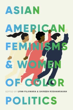 Fujiwara, Lynn, and Shireen Roshanravan, editors. Asian American Feminisms and Women of Color Politics. First edition. Seattle, WA: University of Washington Press, 2018.