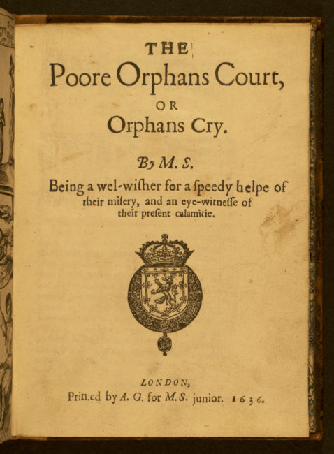 The Poore Orphans Court, or Orphans Cry. London: Printed by A.G. for M.S. junior, 1636.