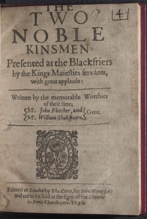 The two noble kinsmen: presented at the Blackfriers by the Kings Maiesties servants, with great applause: written by the memorable worthies of their time; Mr. Iohn Fletcher, and Mr. William Shakspeare. Gent