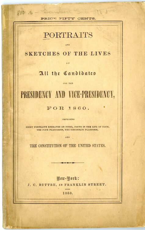 Buttre. Portraits and sketches of the lives of all the candidates for the presidency and vice-presidency, for 1860: omprising [sic] eight portraits engraved on steel, facts in the life of each, the four platforms, the Cincinnati platform, and the Constitution of the United States. New York: J.C. Buttre, 48 Franklin Street, 1860.