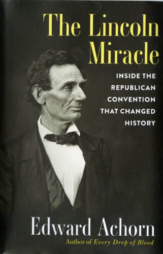 Achorn, Edward. The Lincoln Miracle: Inside the Republican Convention that Changed History. New York: Atlantic Monthly Press, 2023. Inscribed by the author to the Lincoln Collection, February 8, 2024.