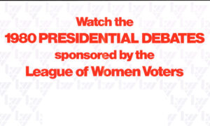 League of Women Voters, Banner, “Watch the 1980 Presidential Debates sponsored by the League of Women Voters” poster, 1980, from the Archive of the League of Women Voters of Greater Newark, Delaware