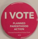 Creator unknown, “I Vote Planned Parenthood Action” button, from the Jerome O. Herlihy political campaign ephemera collection