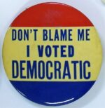 Creator unknown, “Don’t Blame Me I Voted Democratic” button, from the Jerome O. Herlihy political campaign ephemera collection