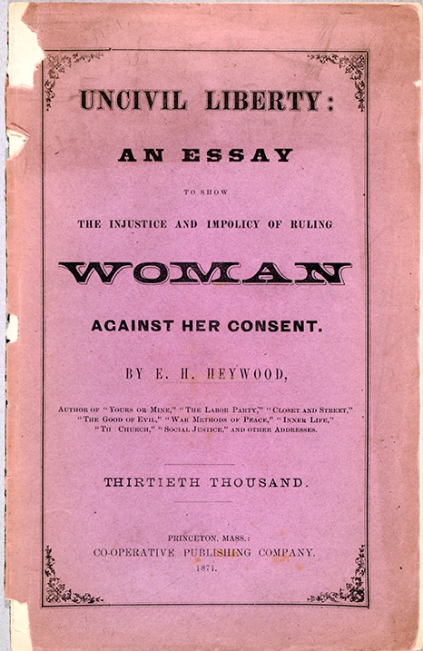 Ezra H. (Ezra Hervey) Heywood (1829-1893) Uncivil Liberty : An Essay to Show the Injustice and Impolicy of Ruling Woman against Her Consent. Princeton, Mass. : Cooperative Publishing Company, 1871