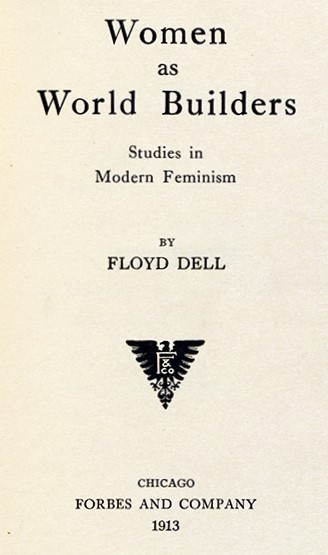 Floyd Dell (1887-1969) Women as World Builders. Chicago : Forbes and Company, 1913